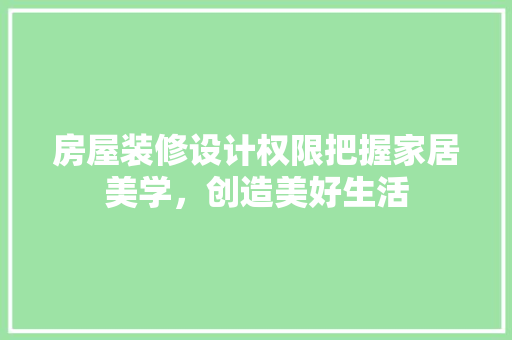房屋装修设计权限把握家居美学，创造美好生活