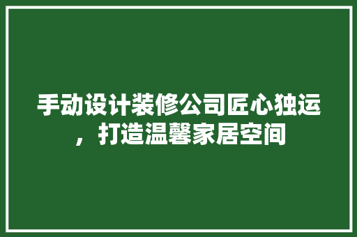 手动设计装修公司匠心独运，打造温馨家居空间