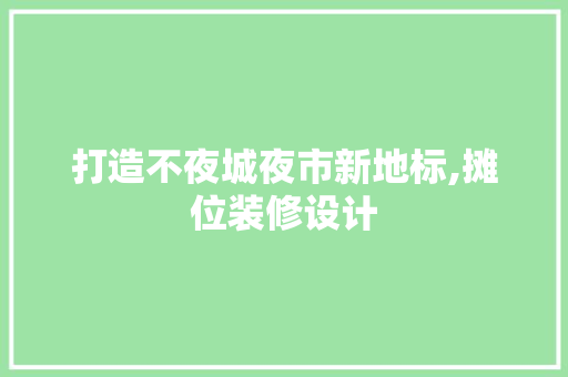 打造不夜城夜市新地标,摊位装修设计