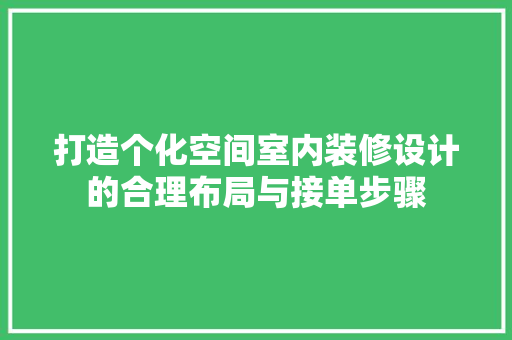 打造个化空间室内装修设计的合理布局与接单步骤