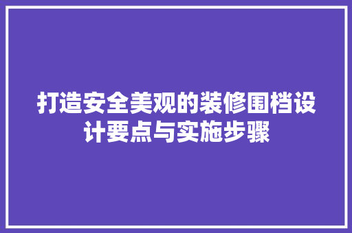 打造安全美观的装修围档设计要点与实施步骤