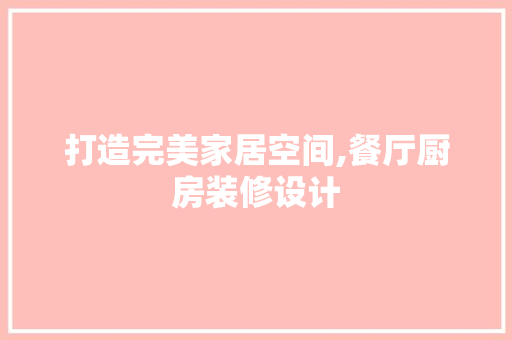打造完美家居空间,餐厅厨房装修设计