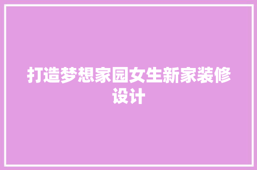 打造梦想家园女生新家装修设计
