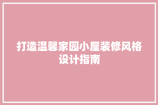 打造温馨家园小屋装修风格设计指南