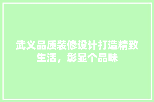 武义品质装修设计打造精致生活，彰显个品味