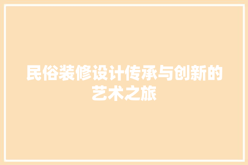 民俗装修设计传承与创新的艺术之旅