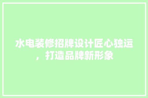 水电装修招牌设计匠心独运，打造品牌新形象