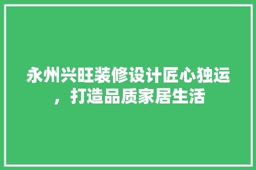 永州兴旺装修设计匠心独运，打造品质家居生活