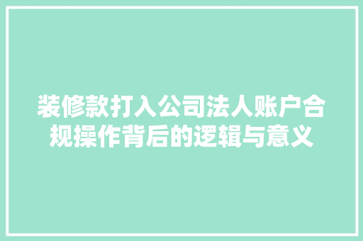 装修款打入公司法人账户合规操作背后的逻辑与意义