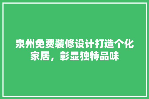 泉州免费装修设计打造个化家居，彰显独特品味