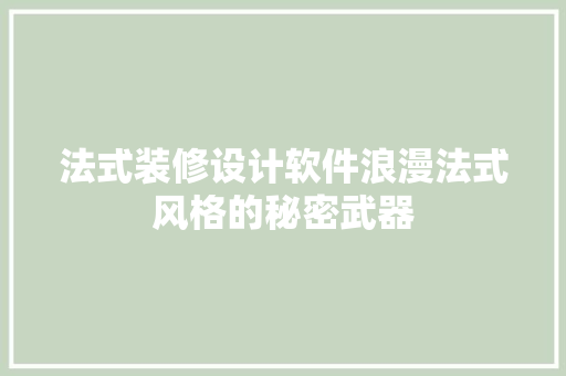 法式装修设计软件浪漫法式风格的秘密武器