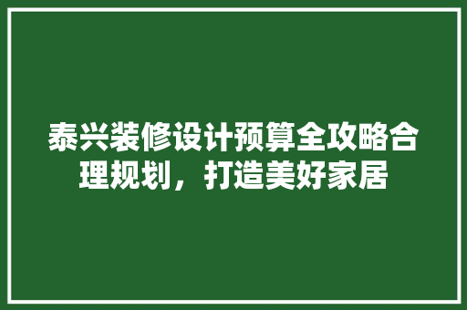 泰兴装修设计预算全攻略合理规划，打造美好家居