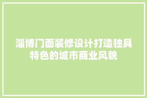 淄博门面装修设计打造独具特色的城市商业风貌