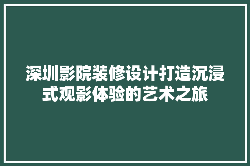 深圳影院装修设计打造沉浸式观影体验的艺术之旅