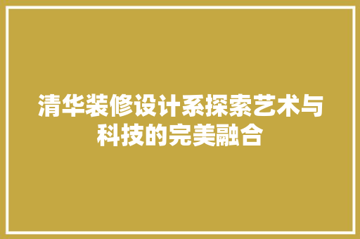 清华装修设计系探索艺术与科技的完美融合