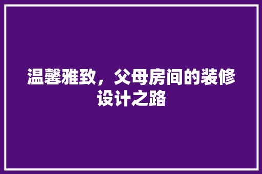 温馨雅致，父母房间的装修设计之路