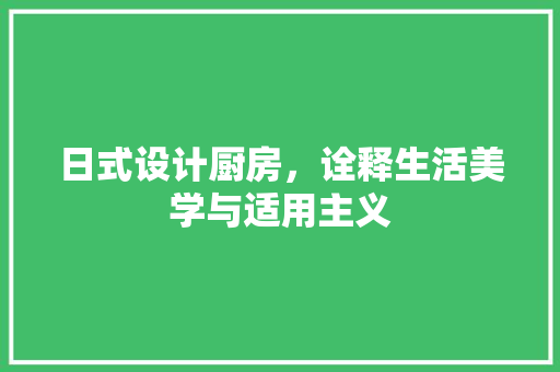 日式设计厨房，诠释生活美学与适用主义