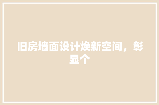 旧房墙面设计焕新空间，彰显个
