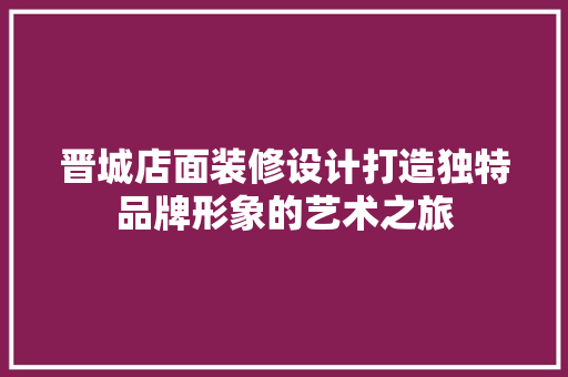 晋城店面装修设计打造独特品牌形象的艺术之旅