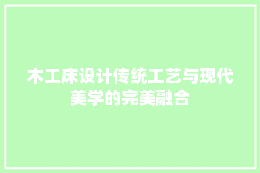 木工床设计传统工艺与现代美学的完美融合