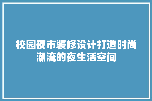 校园夜市装修设计打造时尚潮流的夜生活空间
