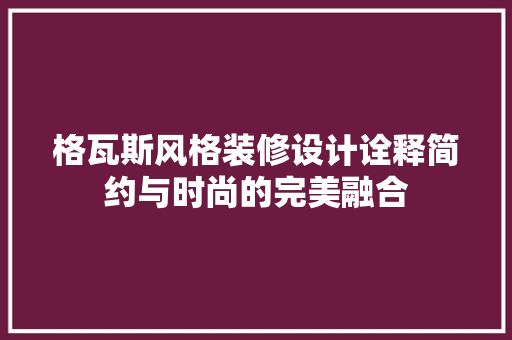 格瓦斯风格装修设计诠释简约与时尚的完美融合