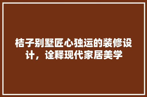 桔子别墅匠心独运的装修设计，诠释现代家居美学