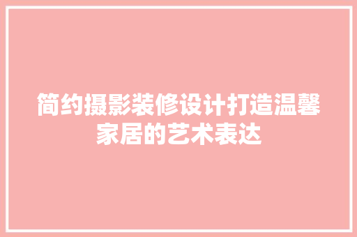 简约摄影装修设计打造温馨家居的艺术表达