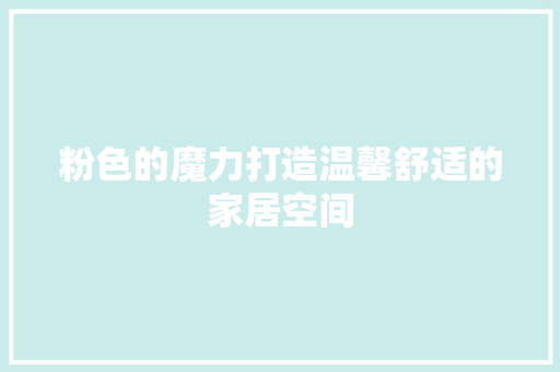 粉色的魔力打造温馨舒适的家居空间
