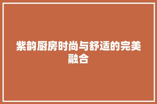 紫韵厨房时尚与舒适的完美融合