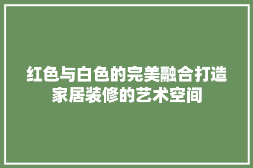 红色与白色的完美融合打造家居装修的艺术空间  第1张