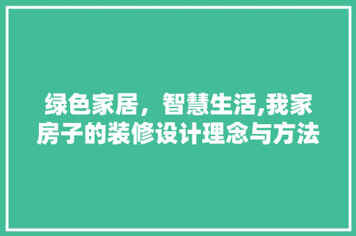绿色家居，智慧生活,我家房子的装修设计理念与方法