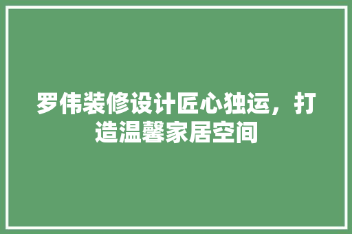 罗伟装修设计匠心独运，打造温馨家居空间