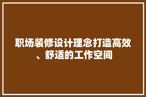 职场装修设计理念打造高效、舒适的工作空间