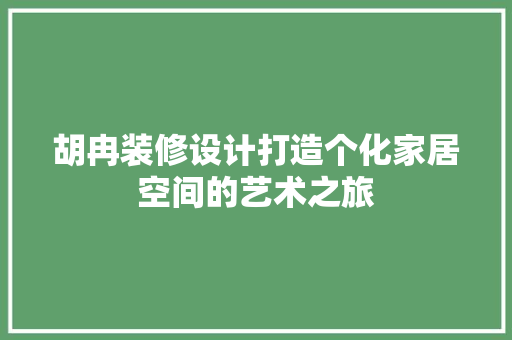 胡冉装修设计打造个化家居空间的艺术之旅