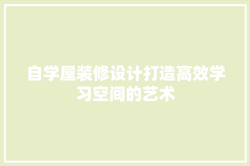 自学屋装修设计打造高效学习空间的艺术