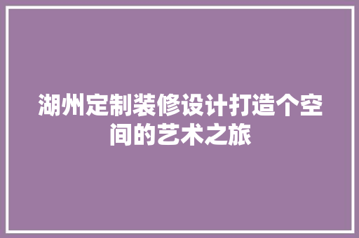 湖州定制装修设计打造个空间的艺术之旅