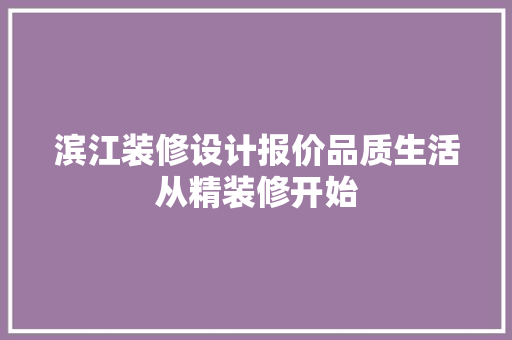 滨江装修设计报价品质生活从精装修开始