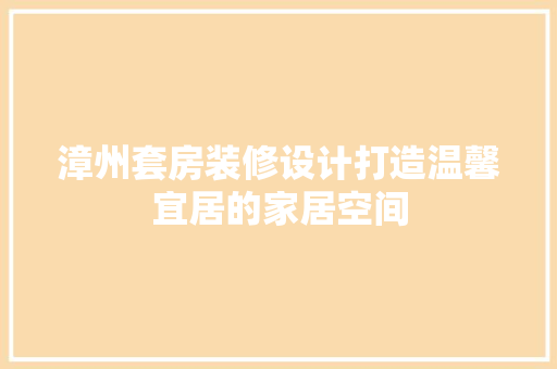 漳州套房装修设计打造温馨宜居的家居空间
