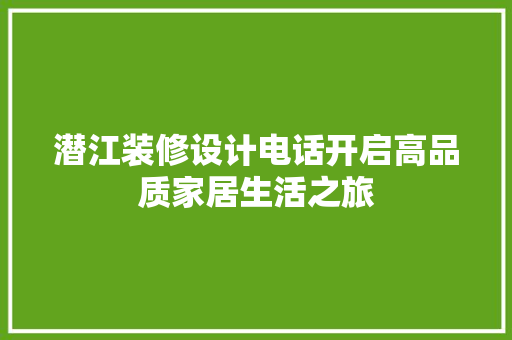 潜江装修设计电话开启高品质家居生活之旅