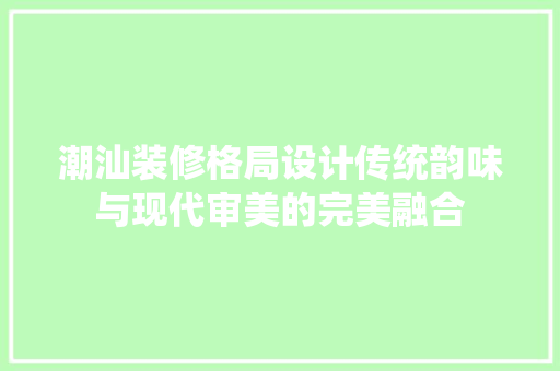 潮汕装修格局设计传统韵味与现代审美的完美融合