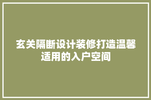 玄关隔断设计装修打造温馨适用的入户空间