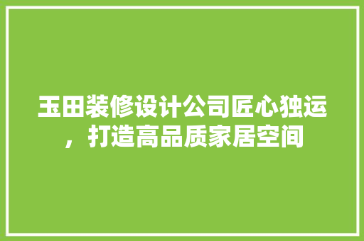 玉田装修设计公司匠心独运，打造高品质家居空间