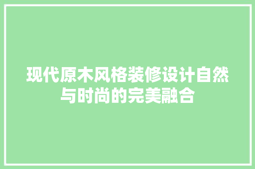 现代原木风格装修设计自然与时尚的完美融合  第1张