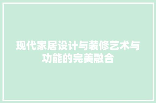 现代家居设计与装修艺术与功能的完美融合