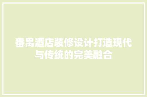 番禺酒店装修设计打造现代与传统的完美融合  第1张