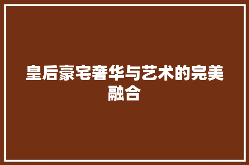 皇后豪宅奢华与艺术的完美融合