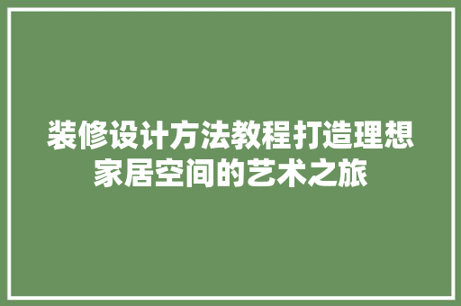 装修设计方法教程打造理想家居空间的艺术之旅
