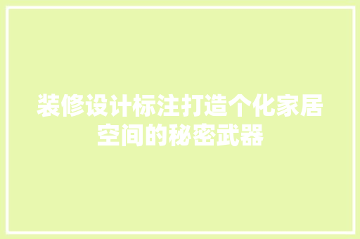 装修设计标注打造个化家居空间的秘密武器