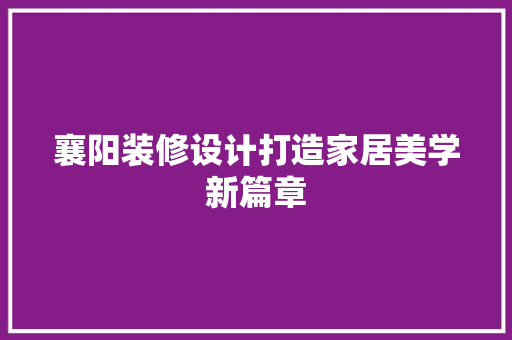 襄阳装修设计打造家居美学新篇章